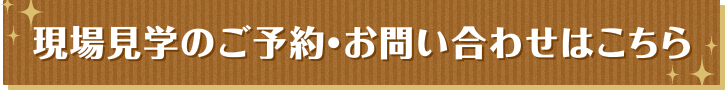 現場見学のご予約・お問い合わせはこちら