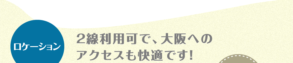 ロケーション　2線利用可で、大阪へのアクセスも快適です！