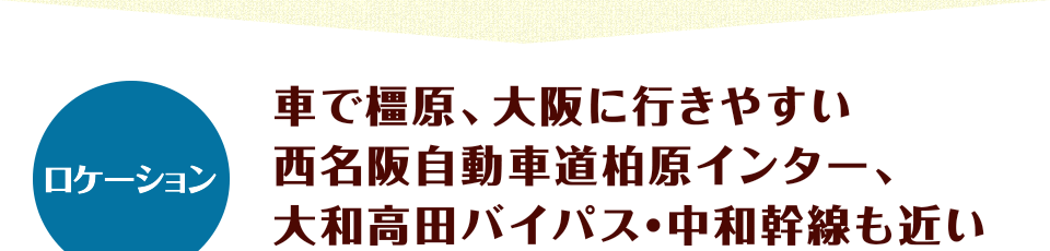 ロケーション　車で橿原、大阪に行きやすい 西名阪自動車道柏原インター、大和高田バイパス・中和幹線も近い
